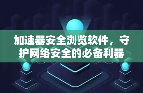 加速器安全浏览软件，守护网络安全的必备利器