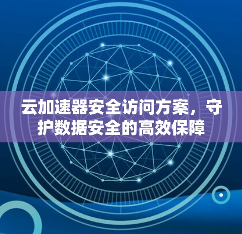 云加速器安全访问方案，守护数据安全的高效保障