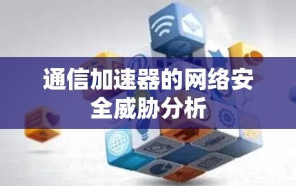 通信加速器的网络安全威胁分析