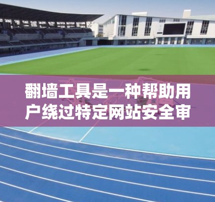 翻墙工具是一种帮助用户绕过特定网站安全审查和访问限制的工具，广泛应用于加速器中。以下是对翻墙工具的详细分析