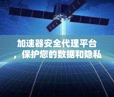 加速器安全代理平台，保护您的数据和隐私