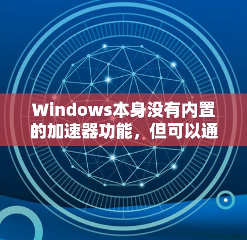 Windows本身没有内置的加速器功能，但可以通过多种方法模拟加速器的效果