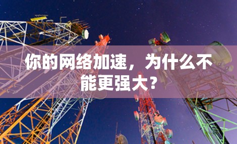你的网络加速，为什么不能更强大？