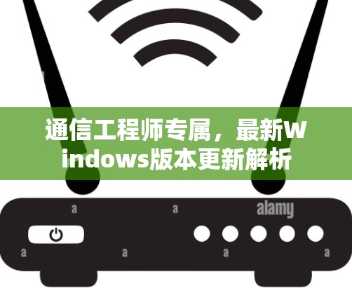 通信工程师专属，最新Windows版本更新解析