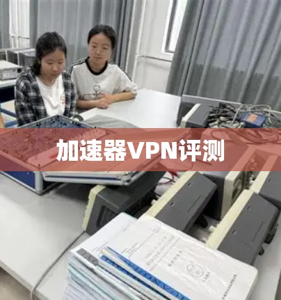 加速器VPN评测 加速器VPN评测
