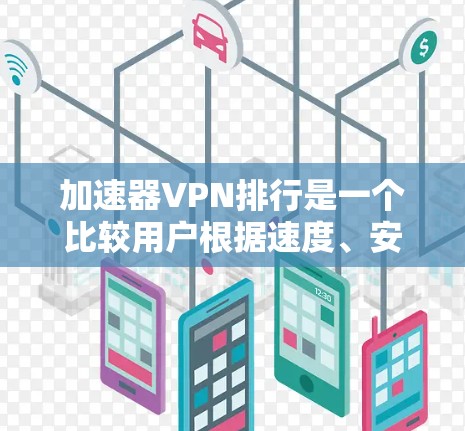 加速器VPN排行是一个比较用户根据速度、安全性和兼容性进行排名。以下是一些常见的加速器VPN服务和他们的特点