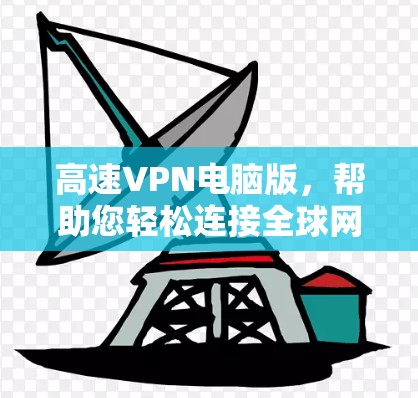 高速VPN电脑版，帮助您轻松连接全球网络