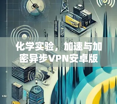 化学实验，加速与加密异步VPN安卓版