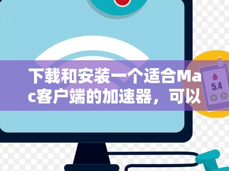 下载和安装一个适合Mac客户端的加速器，可以按照以下步骤进行