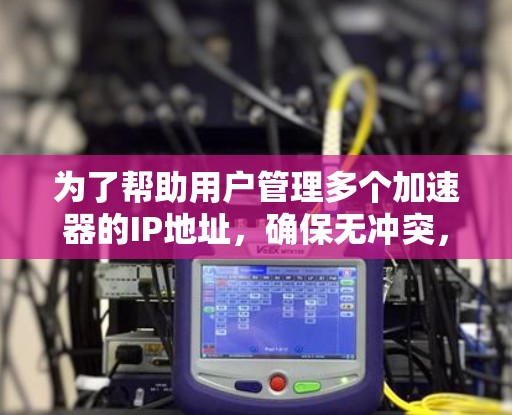 为了帮助用户管理多个加速器的IP地址，确保无冲突，并且支持快速管理和配置，以下是详细的解决方案