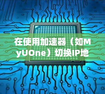 在使用加速器（如MyUOne）切换IP地址时，可以按照以下步骤进行操作