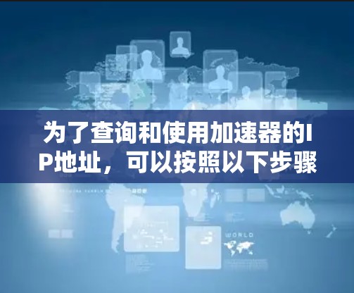 为了查询和使用加速器的IP地址，可以按照以下步骤操作