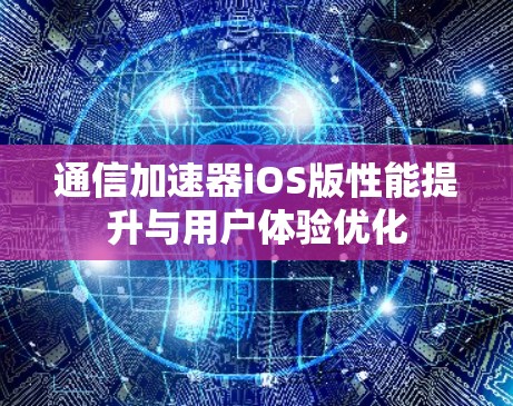 通信加速器iOS版性能提升与用户体验优化