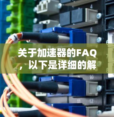 关于加速器的FAQ，以下是详细的解释，帮助用户更好地理解加速器的功能和使用方法