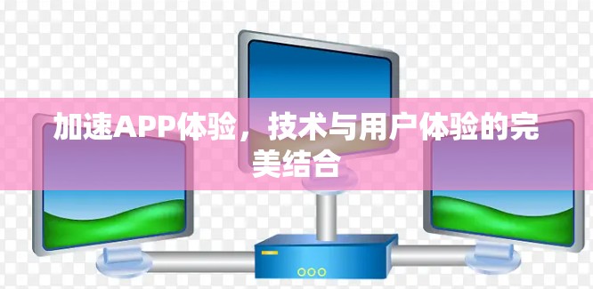 加速APP体验，技术与用户体验的完美结合