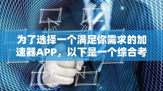 为了选择一个满足你需求的加速器APP，以下是一个综合考虑的因素和推荐方案