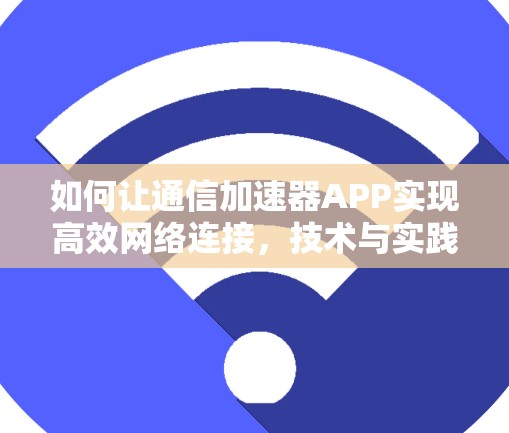 如何让通信加速器APP实现高效网络连接，技术与实践指南