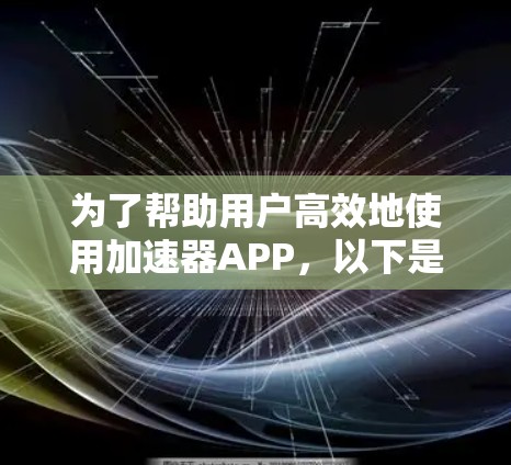 为了帮助用户高效地使用加速器APP，以下是根据不同用户需求和加速器特点推荐的列表，每个推荐包括要点、特点、适用场景和评价
