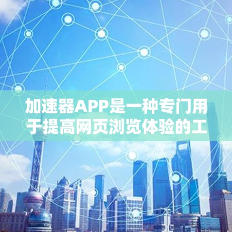 加速器APP是一种专门用于提高网页浏览体验的工具。以下是几种常见加速器APP的分类和使用指南
