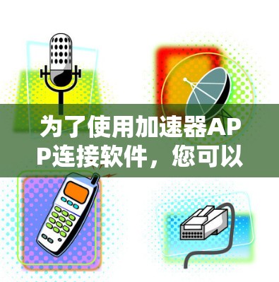 为了使用加速器APP连接软件，您可以按照以下步骤进行