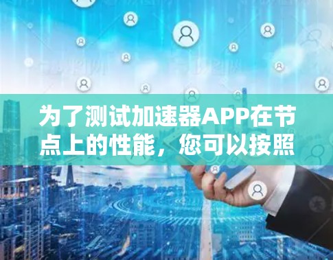 为了测试加速器APP在节点上的性能，您可以按照以下步骤进行操作