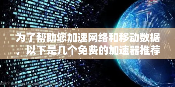 为了帮助您加速网络和移动数据，以下是几个免费的加速器推荐