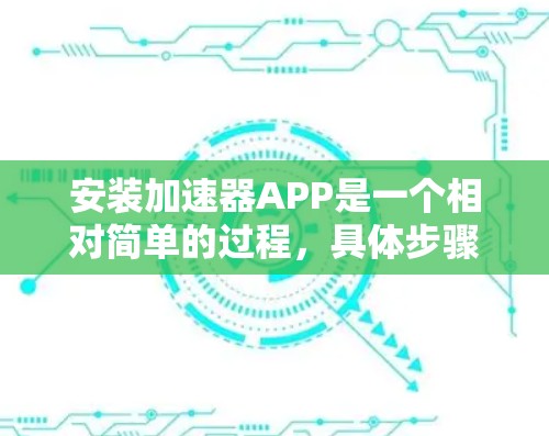 安装加速器APP是一个相对简单的过程，具体步骤如下