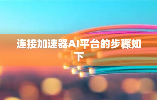 连接加速器AI平台的步骤如下