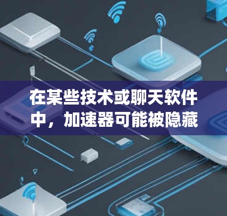 在某些技术或聊天软件中，加速器可能被隐藏或隐藏地配置，以防止攻击或干扰。这种隐藏的加速器节点，有时被称为加速器Trojan节点，可能通过特定的方式影响或破坏系统性能或安全