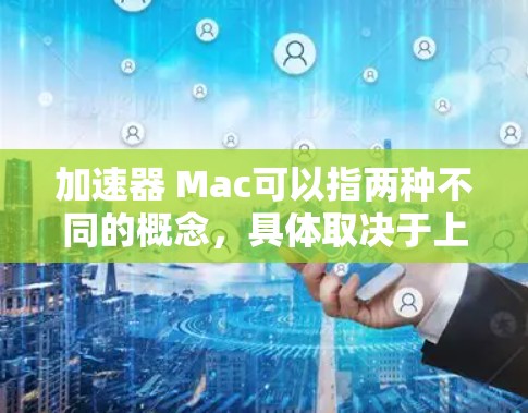 加速器 Mac可以指两种不同的概念，具体取决于上下文。以下是两种可能的解释