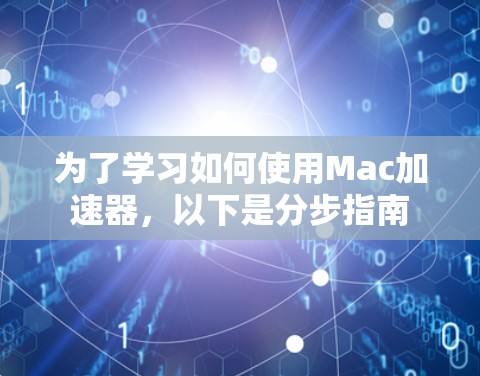 为了学习如何使用Mac加速器，以下是分步指南