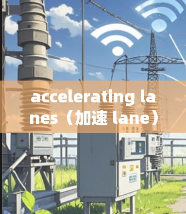 accelerating lanes（加速 lane）是一个在高速公路上设置的特定区域，旨在提高车辆的加速性能和驾驶体验。以下是关于 accelerating lanes 的详细解析