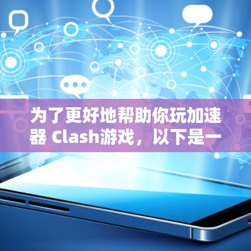 为了更好地帮助你玩加速器 Clash游戏，以下是一步步的建议