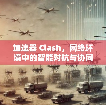 加速器 Clash，网络环境中的智能对抗与协同