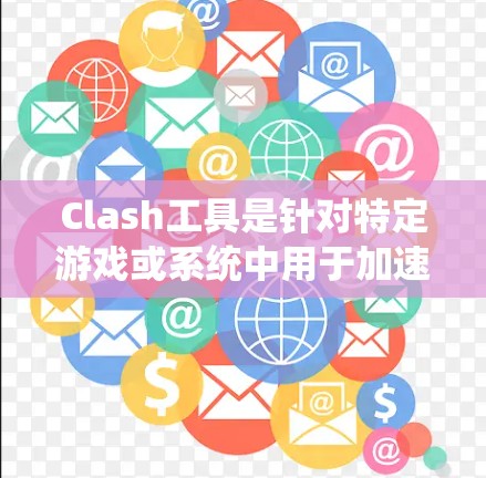 Clash工具是针对特定游戏或系统中用于加速游戏进程的工具。具体含义可能因系统而异，以下是一些可能的解释