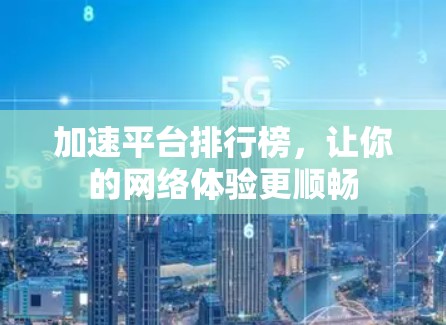加速平台排行榜，让你的网络体验更顺畅