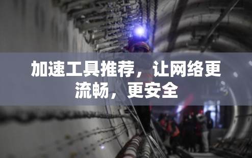 加速工具推荐，让网络更流畅，更安全
