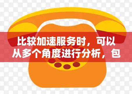 比较加速服务时，可以从多个角度进行分析，包括功能、适用平台、网络服务、技术细节以及优缺点，以帮助用户做出明智的选择。以下是详细的分析和总结