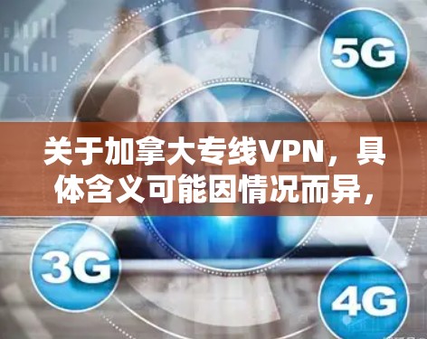 关于加拿大专线VPN，具体含义可能因情况而异，以下是一些可能的解释和建议