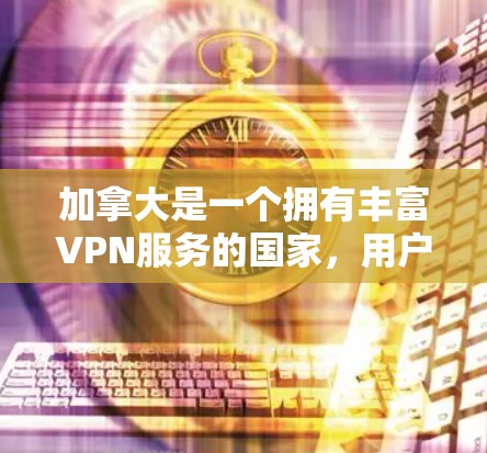 加拿大是一个拥有丰富VPN服务的国家，用户可以访问许多可靠的安全VPN平台。以下是一些加拿大VPN加速的建议和信息