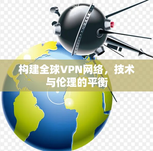 构建全球VPN网络，技术与伦理的平衡