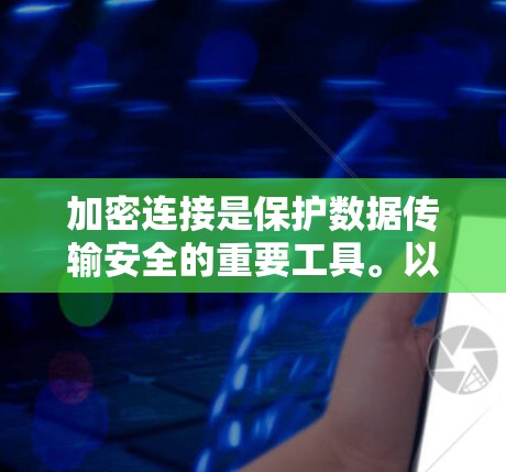 加密连接是保护数据传输安全的重要工具。以下是加密连接的配置方法