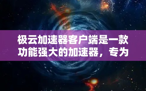 极云加速器客户端是一款功能强大的加速器，专为加速下载和视频处理设计，特别适合经常在线的用户。以下是其主要功能及其使用方法的总结