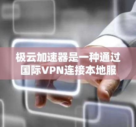 极云加速器是一种通过国际VPN连接本地服务器的云加速器，提供高速网络连接。以下是极云加速器在海外的网络配置方法