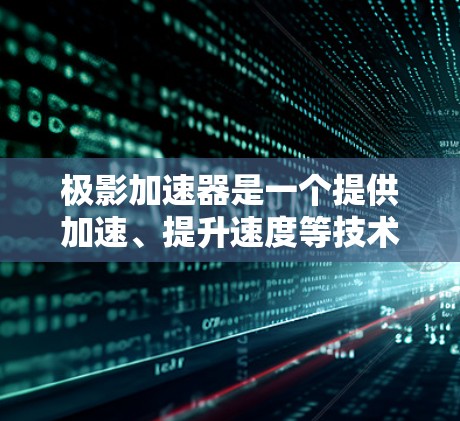 极影加速器是一个提供加速、提升速度等技术服务的网站。如果你需要使用极影加速器访问外网，可以通过以下步骤进行