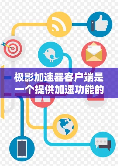 极影加速器客户端是一个提供加速功能的工具，帮助用户提升网页加载和下载速度。以下是详细介绍