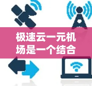 极速云一元机场是一个结合了云计算、大数据、人工智能和云服务的机场管理系统，旨在通过智能化和自动化的方式优化机场的运营，提高效率和旅客满意度。以下是其核心特点和运作方式的详细说明