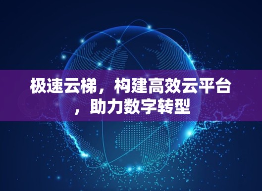 极速云梯，构建高效云平台，助力数字转型
