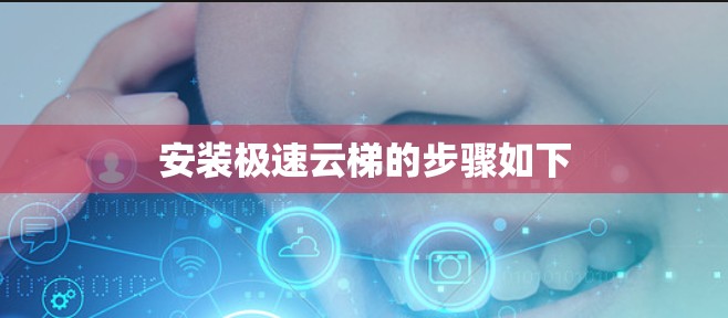 安装极速云梯的步骤如下