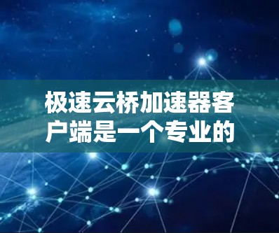 极速云桥加速器客户端是一个专业的移动应用加速工具，旨在提升应用的性能和用户体验。以下是使用极速云桥加速器客户端的详细步骤指南